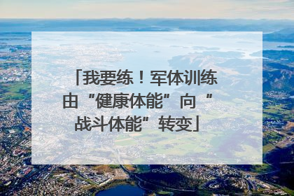 我要练！军体训练由“健康体能”向“战斗体能”转变