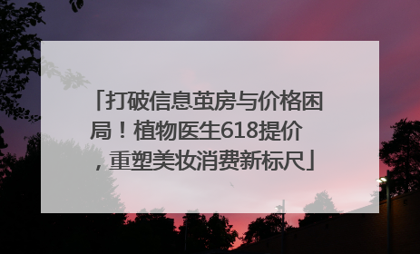 打破信息茧房与价格困局！植物医生618提价，重塑美妆消费新标尺