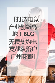 打造电竞产业创新高地！BLG无畏契约电竞战队落户广州花都