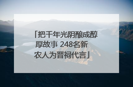 把千年光阴酿成醇厚故事 248名新农人为晋祠代言