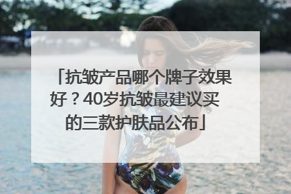抗皱产品哪个牌子效果好？40岁抗皱最建议买的三款护肤品公布