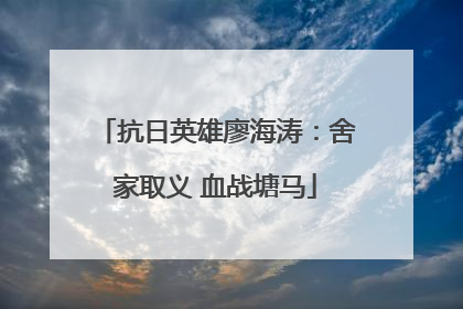 抗日英雄廖海涛：舍家取义 血战塘马