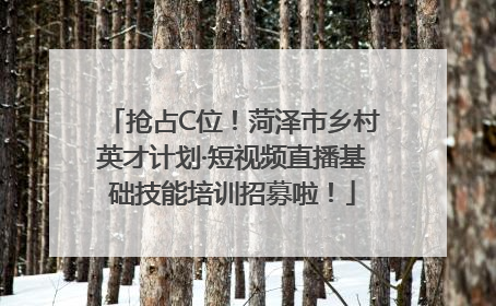 抢占C位！菏泽市乡村英才计划·短视频直播基础技能培训招募啦！