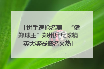 拼手速抢名额｜“健郑球王”郑州乒乓球精英大奖赛报名火热