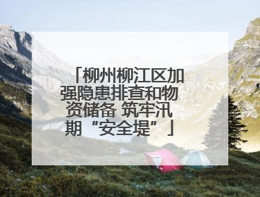 柳州柳江区加强隐患排查和物资储备 筑牢汛期“安全堤”