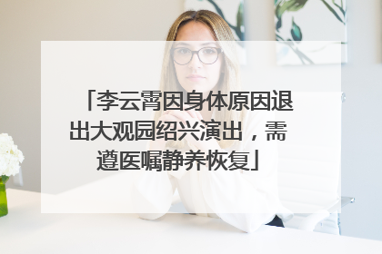 李云霄因身体原因退出大观园绍兴演出，需遵医嘱静养恢复