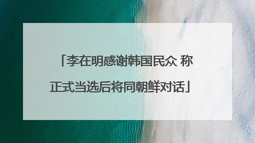 李在明感谢韩国民众 称正式当选后将同朝鲜对话