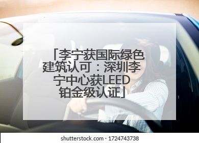 李宁获国际绿色建筑认可：深圳李宁中心获LEED铂金级认证