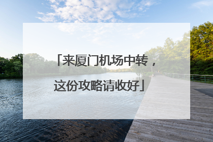 来厦门机场中转，这份攻略请收好