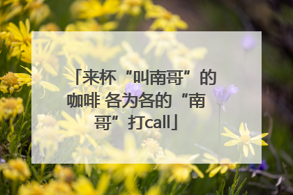 来杯“叫南哥”的咖啡 各为各的“南哥”打call
