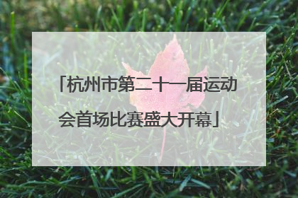 杭州市第二十一届运动会首场比赛盛大开幕