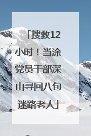 搜救12小时！当涂党员干部深山寻回八旬迷路老人