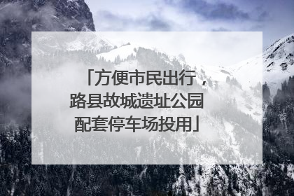 方便市民出行，路县故城遗址公园配套停车场投用