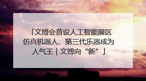 文博会首设人工智能展区 仿真机器人、第三代乐器成为人气王｜文博向“新”