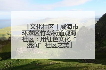 文化社区丨威海市环翠区竹岛街道观海社区：用红色文化“浸润”社区之美