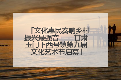 文化惠民奏响乡村振兴最强音——甘肃玉门下西号镇第九届文化艺术节启幕