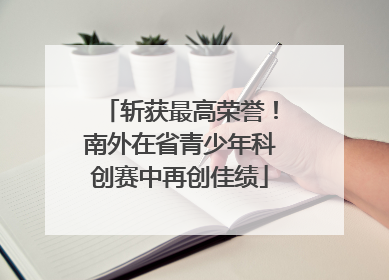 斩获最高荣誉！南外在省青少年科创赛中再创佳绩