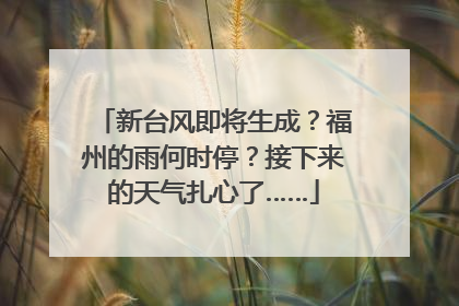 新台风即将生成？福州的雨何时停？接下来的天气扎心了……