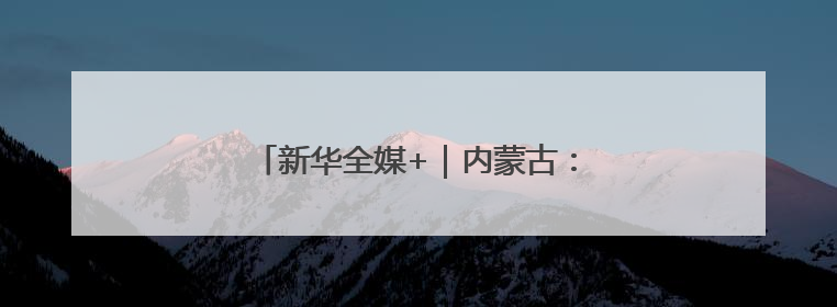 新华全媒+｜内蒙古：沙海之中建“蓝海”