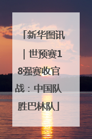 新华图讯｜世预赛18强赛收官战：中国队胜巴林队