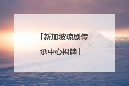 新加坡琼剧传承中心揭牌