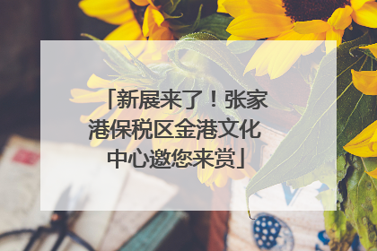 新展来了！张家港保税区金港文化中心邀您来赏