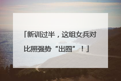 新训过半，这组女兵对比照强势“出圈”！