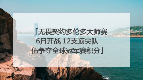 无畏契约多伦多大师赛6月开战 12支顶尖队伍争夺全球冠军赛积分