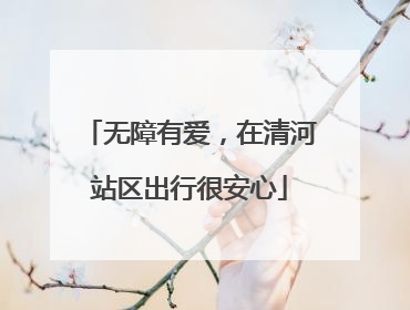 无障有爱，在清河站区出行很安心