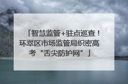 智慧监管+驻点巡查！环翠区市场监管局织密高考“舌尖防护网”