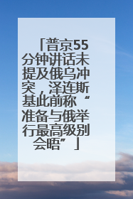 普京55分钟讲话未提及俄乌冲突，泽连斯基此前称“准备与俄举行最高级别会晤”