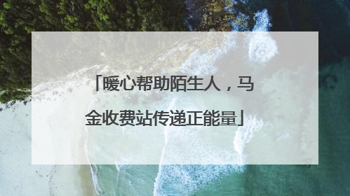 暖心帮助陌生人，马金收费站传递正能量