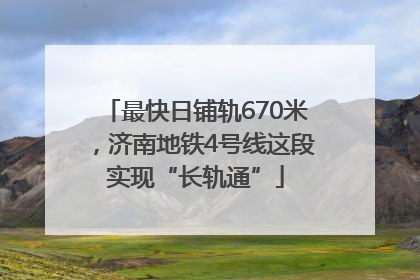 最快日铺轨670米，济南地铁4号线这段实现“长轨通”