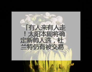 有人来有人走！太阳本周将确定新帅人选，杜兰特仍有被交易可能