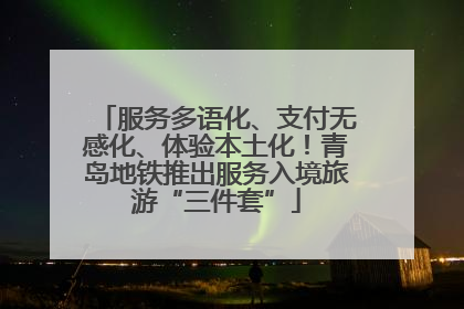 服务多语化、支付无感化、体验本土化！青岛地铁推出服务入境旅游“三件套”