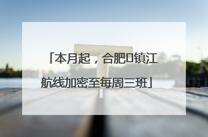 本月起，合肥⇋镇江航线加密至每周三班