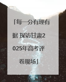 每一分有理有据 探访甘肃2025年高考评卷现场