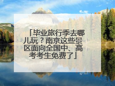 毕业旅行季去哪儿玩？南京这些景区面向全国中、高考考生免费了