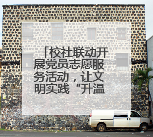 校社联动开展党员志愿服务活动，让文明实践“升温着色”