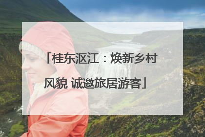 桂东沤江：焕新乡村风貌 诚邀旅居游客