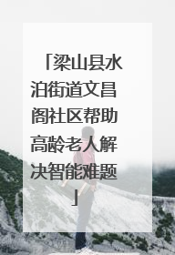梁山县水泊街道文昌阁社区帮助高龄老人解决智能难题