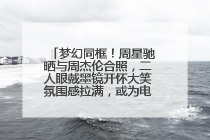 梦幻同框！周星驰晒与周杰伦合照，二人眼戴墨镜开怀大笑氛围感拉满，或为电影《女足》合作