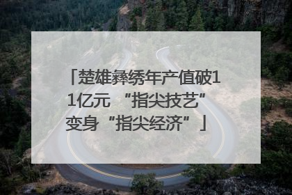 楚雄彝绣年产值破11亿元 “指尖技艺”变身“指尖经济”