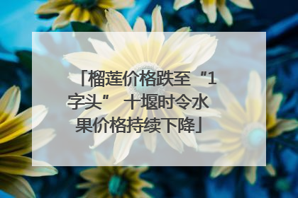 榴莲价格跌至“1字头” 十堰时令水果价格持续下降