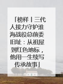 榜样丨三代人接力守护淮海战役总前委旧址：从祖屋到红色地标，他用一生续写传承故事