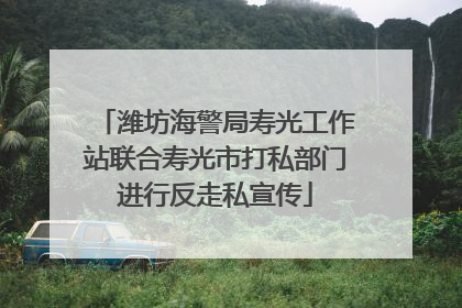 潍坊海警局寿光工作站联合寿光市打私部门进行反走私宣传