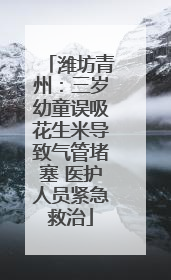 潍坊青州：三岁幼童误吸花生米导致气管堵塞 医护人员紧急救治