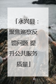 永兴县：聚焦巡察反馈问题 提升公共服务质量