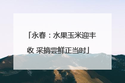 永春：水果玉米迎丰收 采摘尝鲜正当时