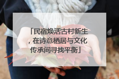 民宿焕活古村新生，在诗意栖居与文化传承间寻找平衡